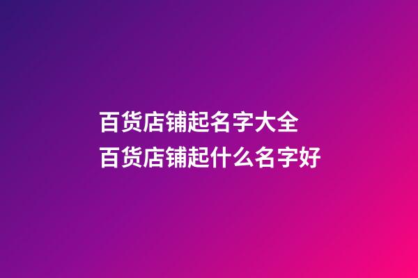 百货店铺起名字大全 百货店铺起什么名字好-第1张-店铺起名-玄机派